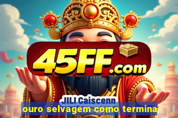 ouro selvagem como termina